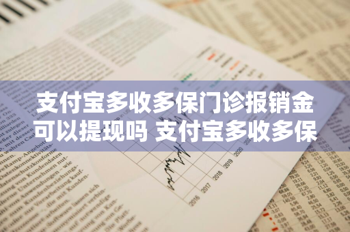 支付宝多收多保门诊报销金可以提现吗 支付宝多收多保门诊报销金可以提现吗