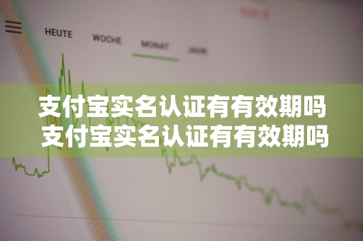 支付宝实名认证有有效期吗 支付宝实名认证有有效期吗多久