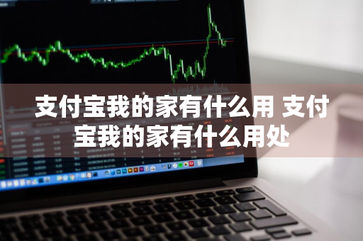 支付宝我的家有什么用 支付宝我的家有什么用处