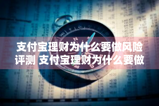 支付宝理财为什么要做风险评测 支付宝理财为什么要做风险评测呢