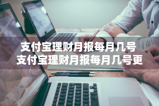 支付宝理财月报每月几号 支付宝理财月报每月几号更新