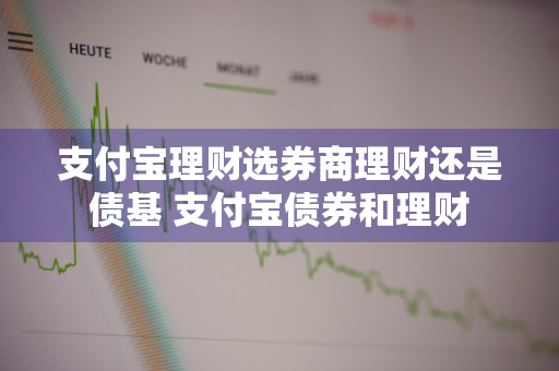 支付宝理财选券商理财还是债基 支付宝债券和理财