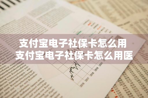 支付宝电子社保卡怎么用 支付宝电子社保卡怎么用医保支付