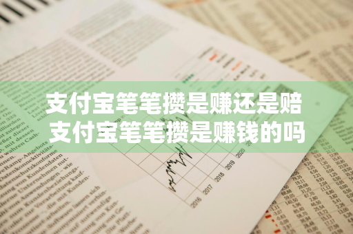 支付宝笔笔攒是赚还是赔 支付宝笔笔攒是赚钱的吗