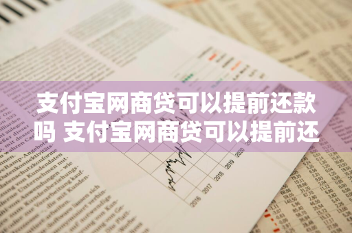 支付宝网商贷可以提前还款吗 支付宝网商贷可以提前还款吗?