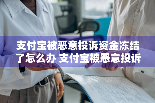 支付宝被恶意投诉资金冻结了怎么办 支付宝被恶意投诉资金冻结了怎么办呢