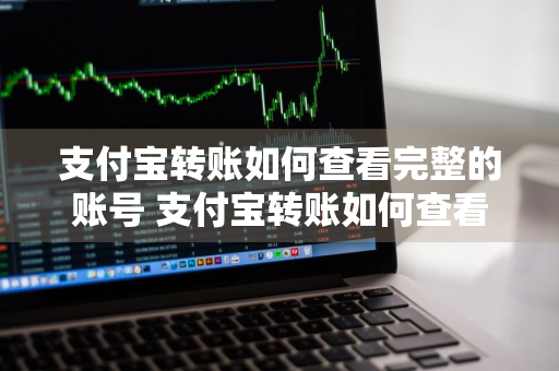 支付宝转账如何查看完整的账号 支付宝转账如何查看完整的账号信息
