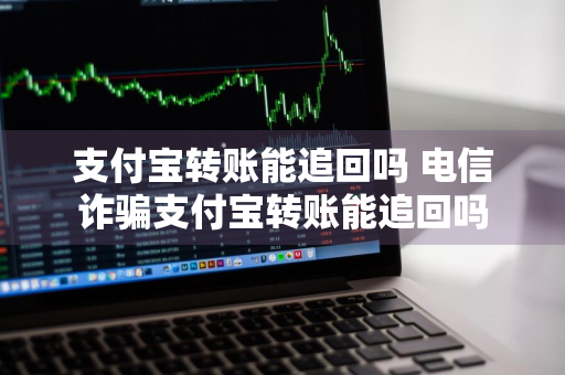 支付宝转账能追回吗 电信诈骗支付宝转账能追回吗