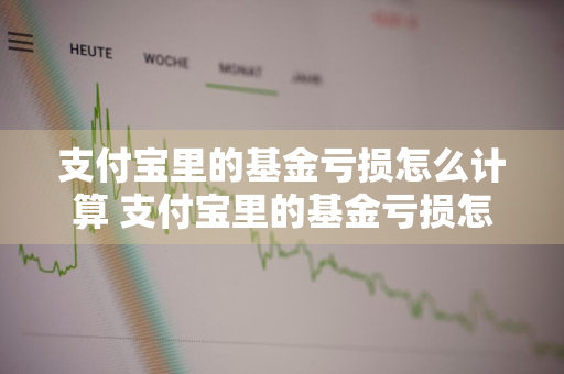 支付宝里的基金亏损怎么计算 支付宝里的基金亏损怎么计算的