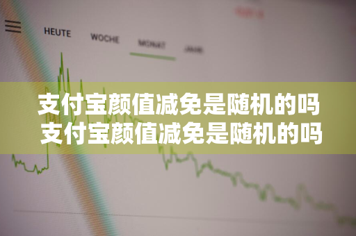 支付宝颜值减免是随机的吗 支付宝颜值减免是随机的吗是真的吗