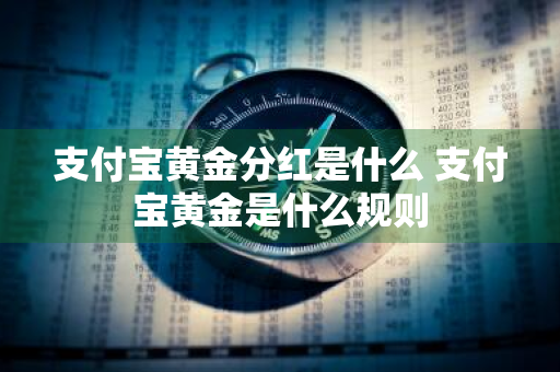 支付宝黄金分红是什么 支付宝黄金是什么规则