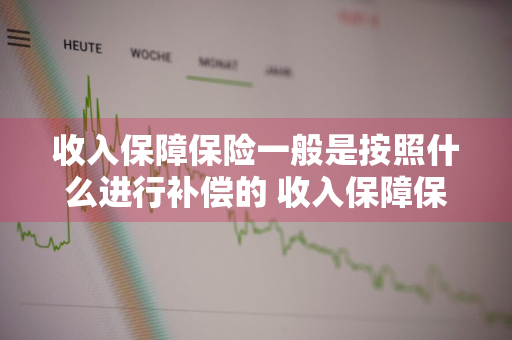 收入保障保险一般是按照什么进行补偿的 收入保障保险一般是按照什么进行补偿的