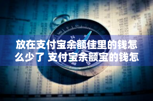 放在支付宝余额佳里的钱怎么少了 支付宝余额宝的钱怎么少了是咋回事