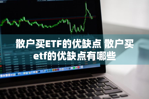 散户买ETF的优缺点 散户买etf的优缺点有哪些