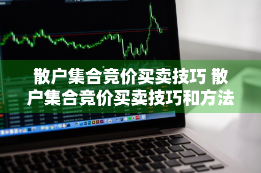 散户集合竞价买卖技巧 散户集合竞价买卖技巧和方法