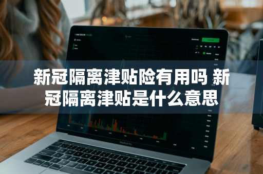 新冠隔离津贴险有用吗 新冠隔离津贴是什么意思