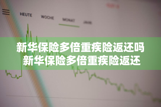 新华保险多倍重疾险返还吗 新华保险多倍重疾险返还吗是真的吗