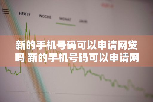 新的手机号码可以申请网贷吗 新的手机号码可以申请网贷吗安全吗