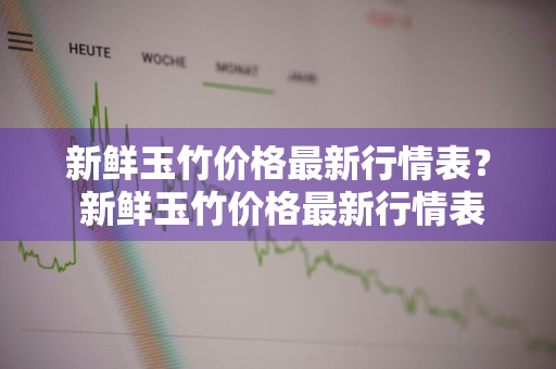 新鲜玉竹价格最新行情表？ 新鲜玉竹价格最新行情表图片