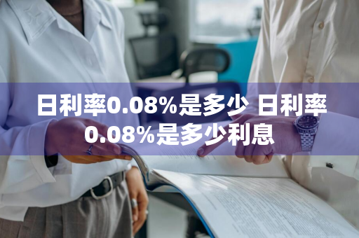 日利率0.08%是多少 日利率0.08%是多少利息