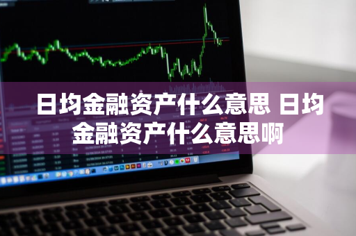 日均金融资产什么意思 日均金融资产什么意思啊