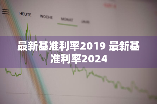 最新基准利率2019 最新基准利率2024