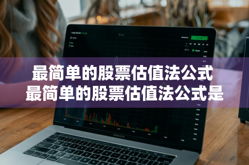 最简单的股票估值法公式 最简单的股票估值法公式是什么