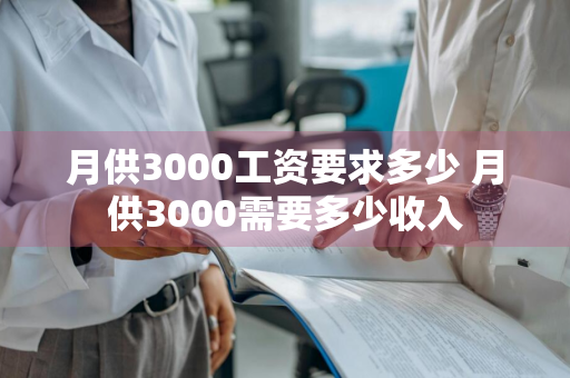 月供3000工资要求多少 月供3000需要多少收入