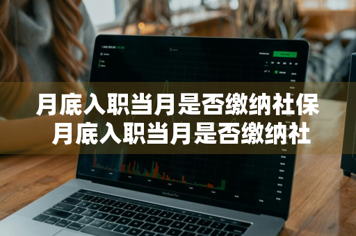 月底入职当月是否缴纳社保 月底入职当月是否缴纳社保案例