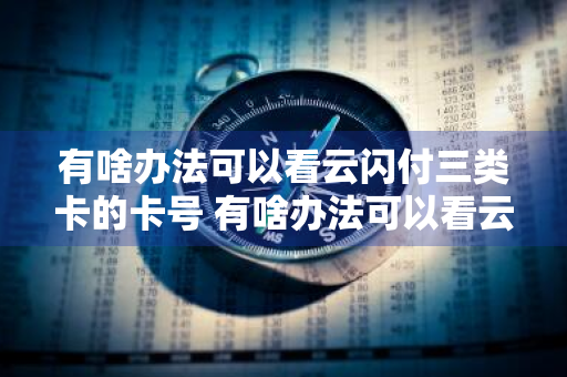 有啥办法可以看云闪付三类卡的卡号 有啥办法可以看云闪付三类卡的卡号码