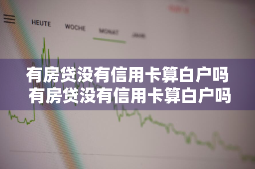 有房贷没有信用卡算白户吗 有房贷没有信用卡算白户吗知乎