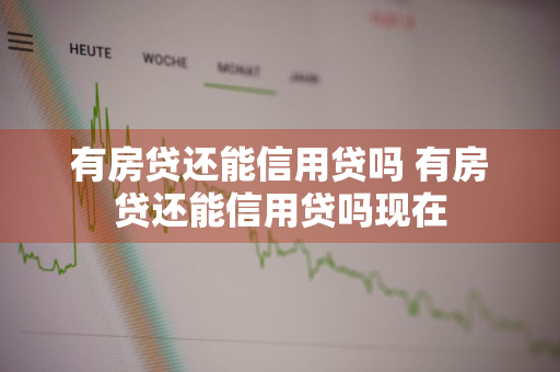 有房贷还能信用贷吗 有房贷还能信用贷吗现在