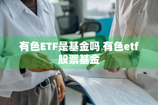 有色ETF是基金吗 有色etf股票基金