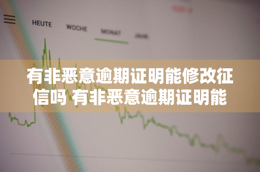 有非恶意逾期证明能修改征信吗 有非恶意逾期证明能修改征信吗有影响吗