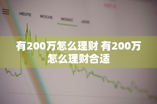 有200万怎么理财 有200万怎么理财合适