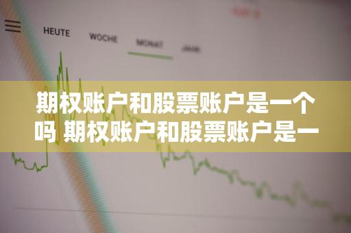 期权账户和股票账户是一个吗 期权账户和股票账户是一个吗