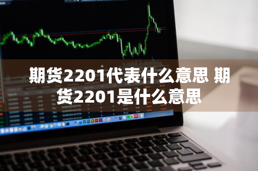 期货2201代表什么意思 期货2201是什么意思