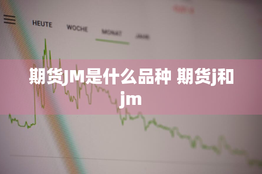 期货JM是什么品种 期货j和jm