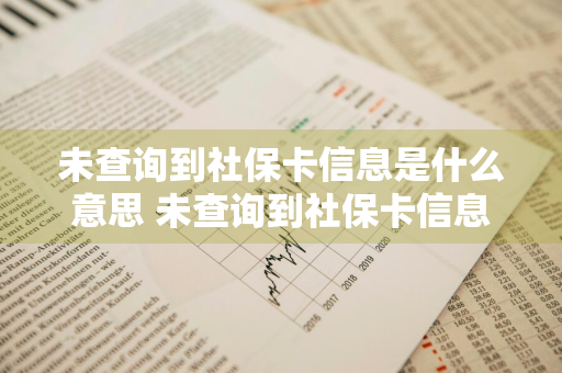 未查询到社保卡信息是什么意思 未查询到社保卡信息是什么意思信息