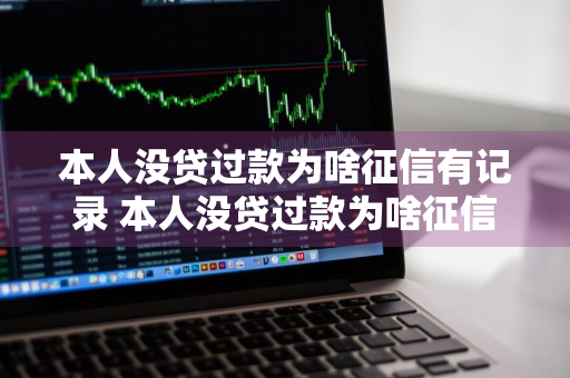 本人没贷过款为啥征信有记录 本人没贷过款为啥征信有记录怎么办