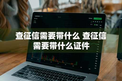 查征信需要带什么 查征信需要带什么证件