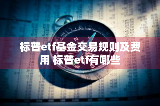 标普etf基金交易规则及费用 标普etf有哪些