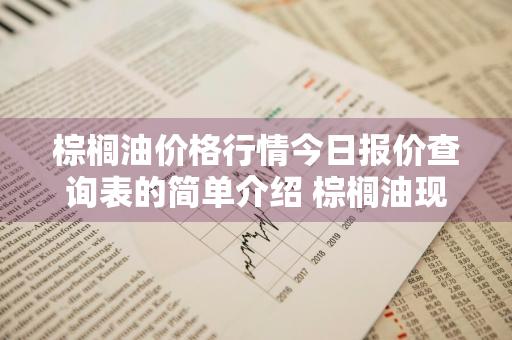 棕榈油价格行情今日报价查询表的简单介绍 棕榈油现货价格最新价