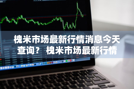 槐米市场最新行情消息今天查询？ 槐米市场最新行情消息今天查询电话