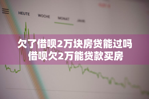 欠了借呗2万块房贷能过吗 借呗欠2万能贷款买房