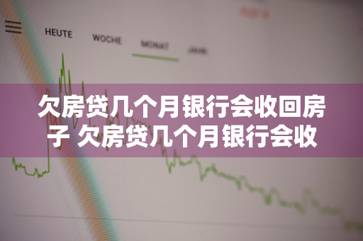 欠房贷几个月银行会收回房子 欠房贷几个月银行会收回房子吗