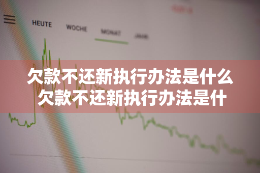 欠款不还新执行办法是什么 欠款不还新执行办法是什么意思