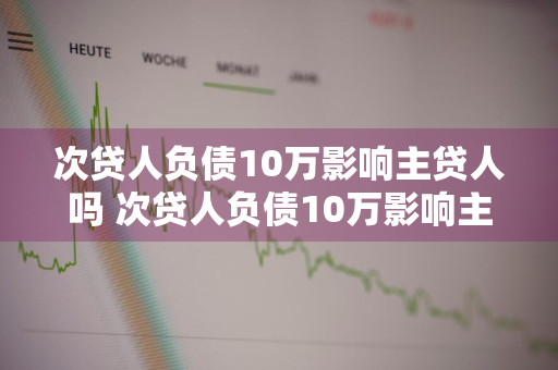 次贷人负债10万影响主贷人吗 次贷人负债10万影响主贷人吗怎么办