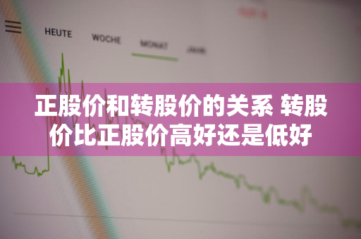 正股价和转股价的关系 转股价比正股价高好还是低好