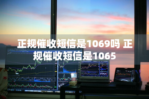 正规催收短信是1069吗 正规催收短信是1065